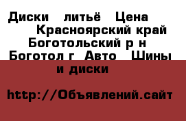 Диски . литьё › Цена ­ 10 000 - Красноярский край, Боготольский р-н, Боготол г. Авто » Шины и диски   